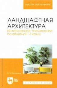 Ландшафтная архитектура. Интерьерное озеленение помещений и крыш / Сокольская Ольга Борисовна