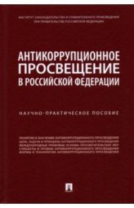 Антикоррупционное просвещение в Российской Федерации. Научно-практическое пособие / Хабриева Талия Ярулловна, Пашенцев Дмитрий Алексеевич, Трунцевский Юрий Владимирович