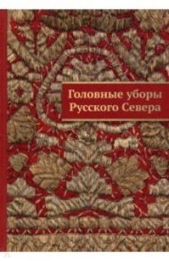 Головные уборы Русского Севера в собраниях музеев Архангельской области. Каталог / Григорьева Галина Алексеевна