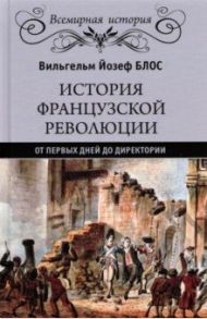 История французской революции. От первых дней до Директории / Блос Вильгельм Йозеф