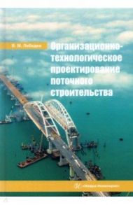 Организационно-технологическое проектирование поточного строительства. Учебное пособие / Лебедев Владимир Михайлович