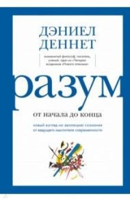 Разум от начала до конца. Новый взгляд на эволюцию сознания от ведущего мыслителя современности / Деннет Дэниел