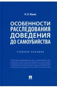 Особенности расследования доведения до самоубийства. Учебное пособие / Ильин Николай Николаевич