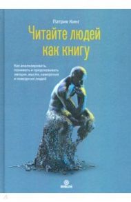 Читайте людей как книгу. Как анализировать, понимать и предсказывать эмоции, мысли, намерения / Кинг Патрик