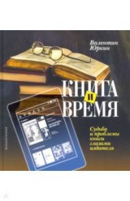 Книга и время. Судьба и проблемы книги глазами издателя / Юркин Валентин Федорович