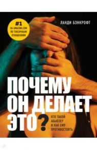 Почему он делает это? Кто такой абьюзер и как ему противостоять / Бэнкрофт Ланди