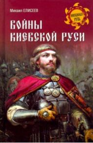 Войны Киевской Руси / Елисеев Михаил Борисович