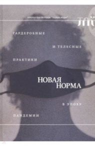 Новая норма. Гардеробные и телесные практики в эпоху пандемии / Эленовиц-Хесс Кэролайн, Гусарова Ксения, Кларк Хейзел