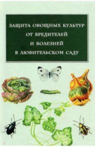 Защита овощных культур от вредителей и болезней в любительском саду / Захарченко Е. П., Толстова Г. В., Цёма Л. Г.