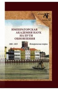 Императорская Академия наук на пути обновления в 1801-1855 гг. / Басаргина Екатерина Юрьевна, Тункина Ирина Владимировна, Зенкевич С. И.