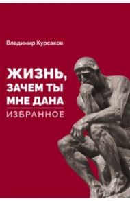 "Жизнь, зачем ты мне дана?" Избранное / Курсаков Владимир Иванович