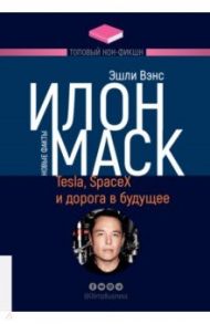 Илон Маск. Tesla, SpaceX и дорога в будущее / Вэнс Эшли