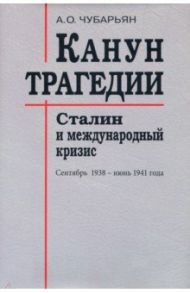 Канун трагедии. Сталин и международный кризис. Сентябрь 1938 - июнь 1941 года / Чубарьян Александр Оганович