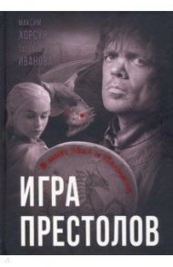 Игра престолов. В мире Льда и Пламени / Хорсун Максим Дмитриевич, Иванова Татьяна Владимировна