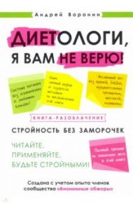 Диетологи, я вам не верю! Книга-разоблачение / Воронин Андрей