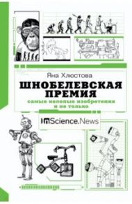 Шнобелевская премия. Самые нелепые изобретения и не только / Хлюстова Яна Игоревна