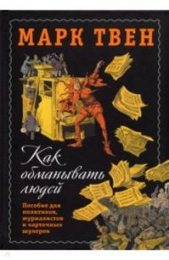 Как обманывать людей. Пособие для политиков, журналистов и карточных шулеров / Твен Марк