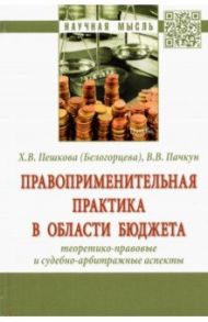 Правоприменительная практика в области бюджета. Теоретико-правовые и судебно-арбитражные аспекты / Пешкова (Белогорцева) Христина Вячеславовна, Пачкун Владимир Витальевич