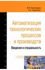 Автоматизация технологических процессов и производств. Введение в специальность / Виноградов Виталий Михайлович, Черепахин Александр Александрович