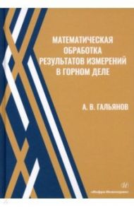 Математическая обработка результатов измерений в горном деле. Учебное пособие / Гальянов Алексей Владимирович