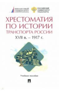 Хрестоматия по истории транспорта России. XVII в. – 1917 г. Учебное пособие / Селезнев Павел Сергеевич, Федякин Алексей Владимирович, Федякин И. В.