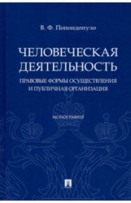 Человеческая деятельность. Правовые формы осуществления и публичная организация. Монография / Попондопуло Владимир Федорович