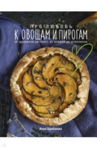 Про любовь к овощам и пирогам. От драников до галет, от оладьев до штолленов / Щербакова Инна Владиславовна