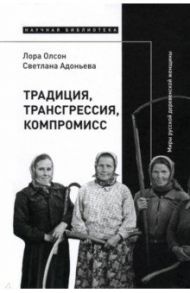 Традиция, трансгрессия, компромисс. Миры русской деревенской женщины / Олсон Лора, Адоньева Светлана Борисовна