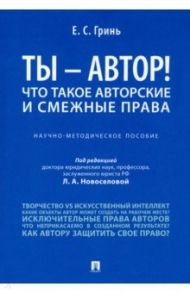 Ты - автор! Что такое авторские и смежные права. Научно-методическое пособие / Гринь Елена Сергеевна