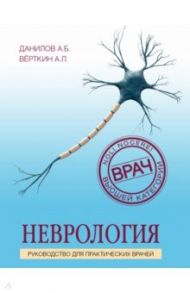 Неврология. Руководство для практических врачей / Данилов Андрей Борисович, Верткин Аркадий Львович