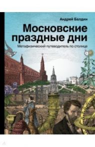 Московские праздные дни. Метафизический путеводитель по столице / Балдин Андрей Николаевич