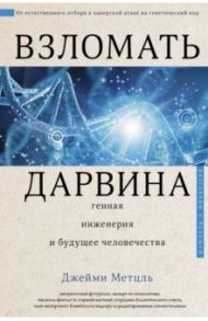 Взломать Дарвина. Генная инженерия и будущее человечества / Метцль Джейми