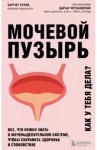 Мочевой пузырь. Все, что нужно знать о мочевыделительной системе, чтобы сохранить здоровье / Булла Биргит