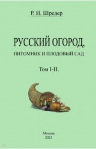 Русский огород, питомник и плодовый сад (Том I-II) / Шредер Рихард Иванович