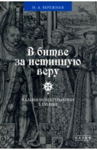 В битве за истинную веру. Кальвинизм в Германии в XVI веке / Бережная Наталья Александровна