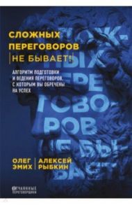 Сложных переговоров не бывает! Алгоритм подготовки и ведения переговоров / Эмих Олег Константинович, Рыбкин Алексей Гераманович