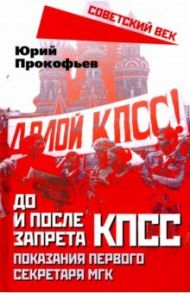 До и после запрета КПСС. Показания Первого Секретаря МГК / Прокофьев Юрий Анатольевич