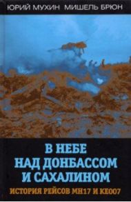 В небе над Донбассом и Сахалином. История рейсов МН17 и КЕ007 / Мухин Юрий Игнатьевич, Брюн Мишель