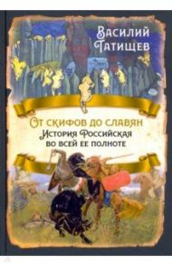 От скифов до славян. История Российская во всей ее полноте / Татищев Василий Никитич