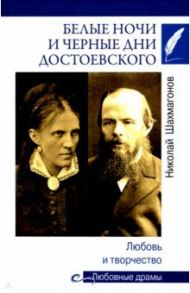 Белые ночи и черные дни Достоевского. Любовь и творчество / Шахмагонов Николай Федорович