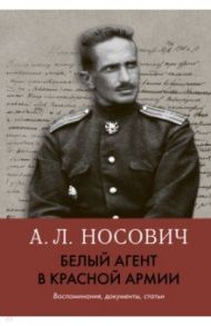 Белый агент в Красной армии. Воспоминания, документы, статьи / Носович Анатолий Леонидович