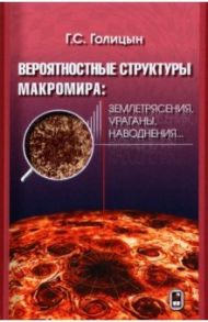 Вероятностная структура макромира: землетресения, ураганы, наводнения... / Голицын Георгий Сергеевич