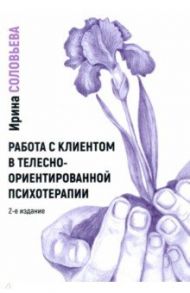 Работа с клиентом в телесно-ориентированной психотерапии / Соловьева Ирина Александровна