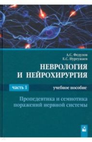 Неврология и нейрохирургия. В 2-х частях. Часть 1. Пропедевтика и семиотика поражений нервной систем / Федулов Александр Сергеевич, Нургужаев Еркин Смагулович