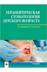 Терапевтическая стоматология детского возраста. Учебник / Терехова Тамара Николаевна, Белая Татьяна Григорьевна, Белик Людмила Петровна