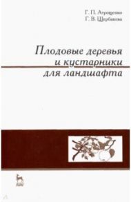 Плодовые деревья и кустарники для ландшафта. Учебное пособие / Атрощенко Геннадий Парфёнович, Щербакова Галина Васильевна