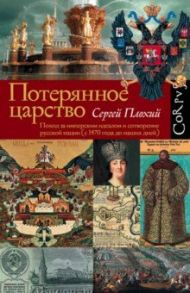 Потерянное царство. Поход за имперским идеалом и сотворение русской нации (с 1470 г. до наших дней) / Плохий Сергей Николаевич