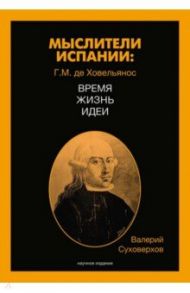 Мыслители Испании. Г.M. де Ховельянос. Время. Жизнь. Идеи. Том 1 / Суховерхов Валерий Васильевич