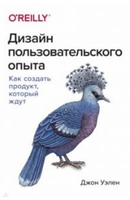 Дизайн пользовательского опыта. Как создать продукт, который ждут / Уэлен Джон