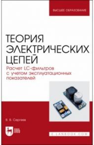 Теория электрических цепей. Расчет LC-фильтров с учетом эксплуатационных показателей.Учебное пособие / Сергеев Валерий Варламович